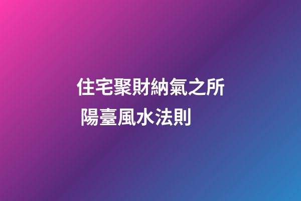 住宅聚財納氣之所 陽臺風水法則